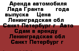 Аренда автомобиля Лада Гранта 2017 года выпуска  › Цена ­ 1 000 - Ленинградская обл., Санкт-Петербург г. Авто » Сдам в аренду   . Ленинградская обл.,Санкт-Петербург г.